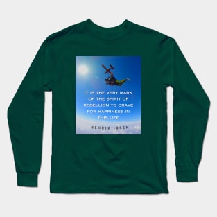 Henrik Ibsen quote: It is the very mark of the spirit of rebellion to crave for happiness in this life. Long Sleeve T-Shirt